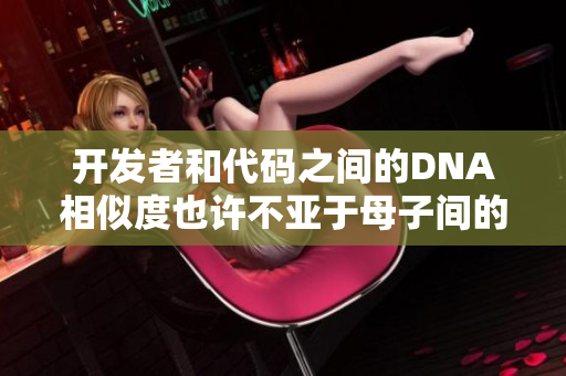 開發(fā)者和代碼之間的DNA相似度也許不亞于母子間的相似度
