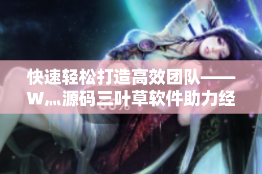快速輕松打造高效團隊——W灬源碼三葉草軟件助力經(jīng)營管理