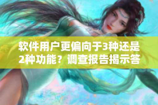 軟件用戶更偏向于3種還是2種功能？調(diào)查報(bào)告揭示答案！
