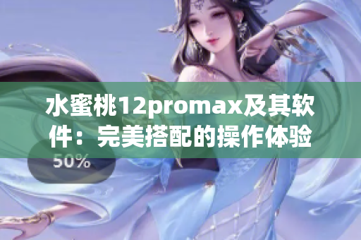 水蜜桃12promax及其軟件：完美搭配的操作體驗(yàn)