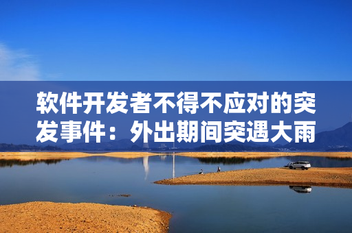 軟件開發(fā)者不得不應對的突發(fā)事件：外出期間突遇大雨