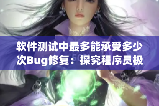 軟件測試中最多能承受多少次Bug修復(fù)：探究程序員極限