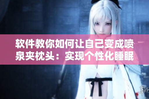 軟件教你如何讓自己變成噴泉夾枕頭：實現(xiàn)個性化睡眠體驗