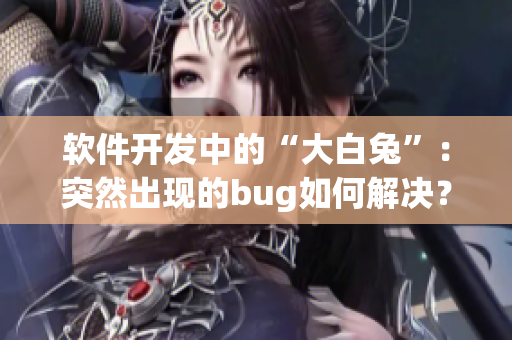 軟件開發(fā)中的“大白兔”：突然出現(xiàn)的bug如何解決？