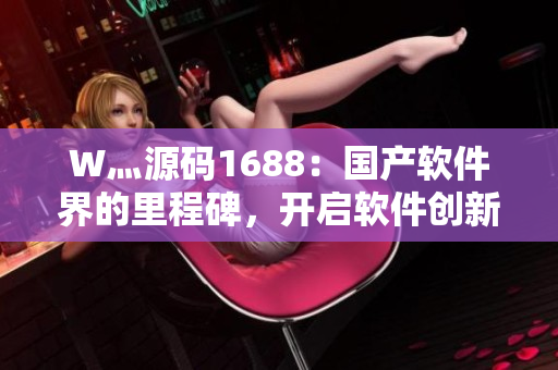 W灬源碼1688：國產(chǎn)軟件界的里程碑，開啟軟件創(chuàng)新新紀(jì)元