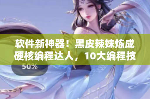 軟件新神器！黑皮辣妹煉成硬核編程達人，10大編程技巧全掌握！