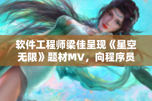 軟件工程師梁佳呈現(xiàn)《星空無(wú)限》題材MV，向程序員致敬