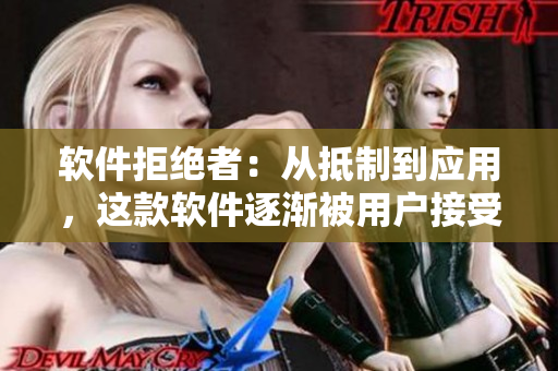 軟件拒絕者：從抵制到應(yīng)用，這款軟件逐漸被用戶接受并席卷市場