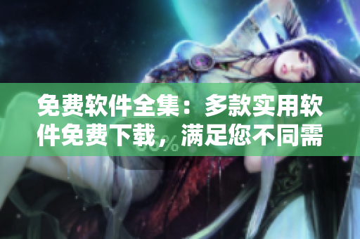 免費軟件全集：多款實用軟件免費下載，滿足您不同需求！
