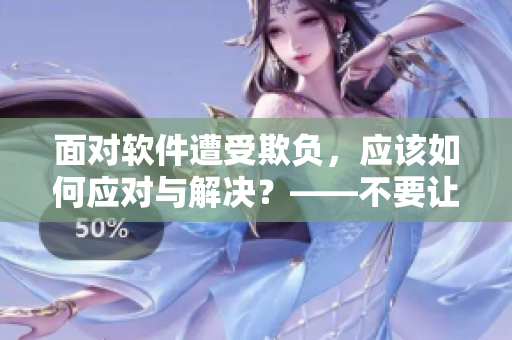 面對(duì)軟件遭受欺負(fù)，應(yīng)該如何應(yīng)對(duì)與解決？——不要讓軟件成為欺負(fù)的對(duì)象！