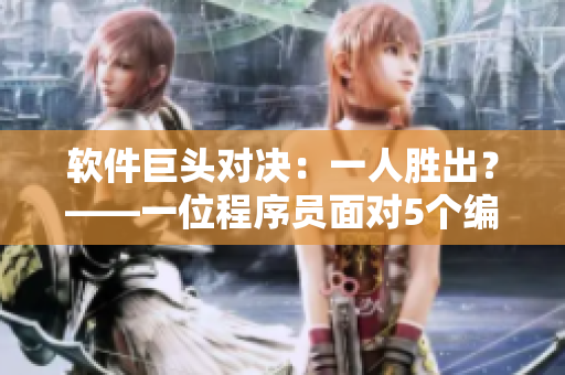 軟件巨頭對(duì)決：一人勝出？——一位程序員面對(duì)5個(gè)編程難題的故事