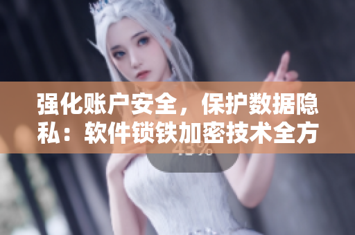 強(qiáng)化賬戶安全，保護(hù)數(shù)據(jù)隱私：軟件鎖鐵加密技術(shù)全方位防護(hù)