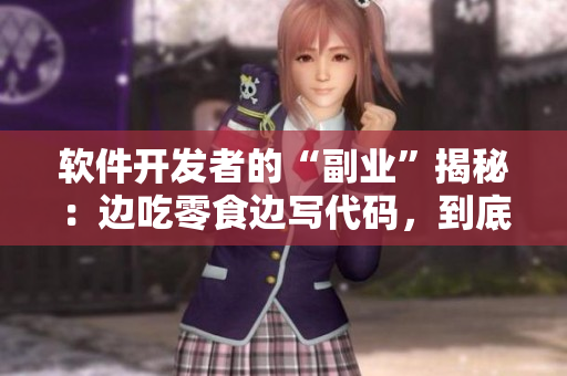 軟件開發(fā)者的“副業(yè)”揭秘：邊吃零食邊寫代碼，到底影響多少產(chǎn)品質量？