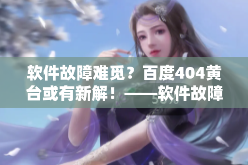 軟件故障難覓？百度404黃臺或有新解！——軟件故障排查神器現(xiàn)已上線