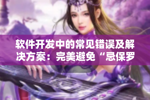 軟件開發(fā)中的常見錯誤及解決方案：完美避免“忌保羅諱”
