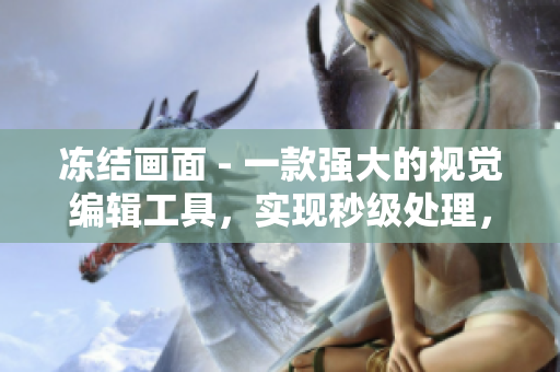 凍結畫面 - 一款強大的視覺編輯工具，實現(xiàn)秒級處理，讓你的影像超越想象！