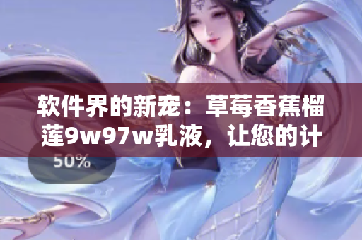 軟件界的新寵：草莓香蕉榴蓮9w97w乳液，讓您的計算機體驗更加順滑