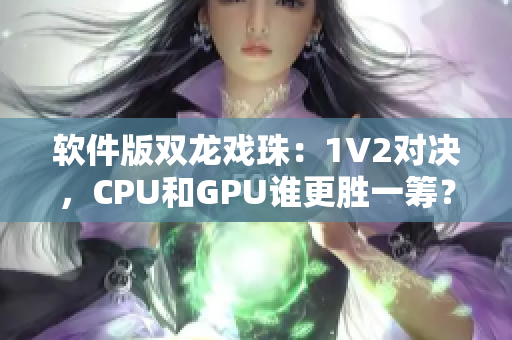 軟件版雙龍戲珠：1V2對決，CPU和GPU誰更勝一籌？