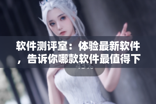 軟件測評室：體驗最新軟件，告訴你哪款軟件最值得下載