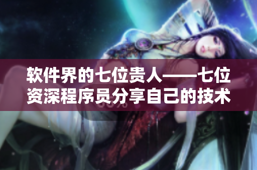 軟件界的七位貴人——七位資深程序員分享自己的技術心得與開發(fā)經(jīng)驗