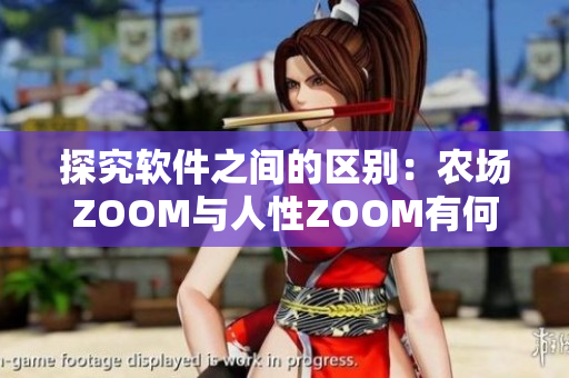 探究軟件之間的區(qū)別：農(nóng)場ZOOM與人性ZOOM有何不同？