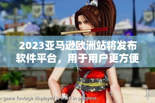 2023亞馬遜歐洲站將發(fā)布軟件平臺，用于用戶更方便的購物與管理