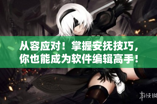 從容應對！掌握安撫技巧，你也能成為軟件編輯高手！