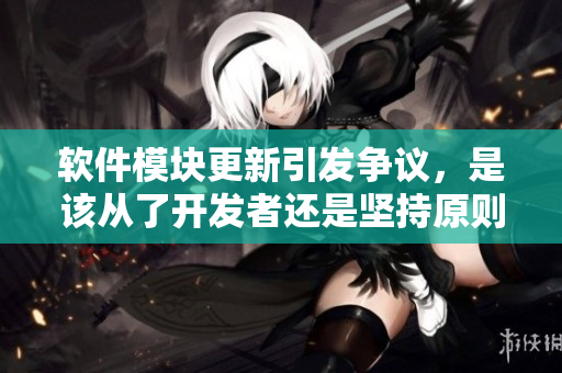 軟件模塊更新引發(fā)爭議，是該從了開發(fā)者還是堅持原則？