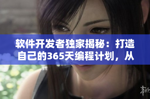 軟件開發(fā)者獨家揭秘：打造自己的365天編程計劃，從初學(xué)者到技術(shù)大佬