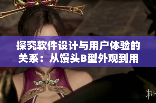探究軟件設(shè)計(jì)與用戶體驗(yàn)的關(guān)系：從饅頭B型外觀到用戶界面的思考