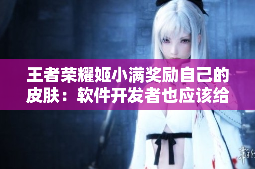 王者榮耀姬小滿獎(jiǎng)勵(lì)自己的皮膚：軟件開發(fā)者也應(yīng)該給自己獎(jiǎng)勵(lì)
