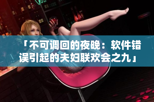「不可調(diào)回的夜晚：軟件錯(cuò)誤引起的夫婦聯(lián)歡會(huì)之九」
