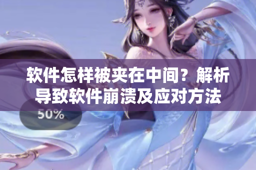 軟件怎樣被夾在中間？解析導(dǎo)致軟件崩潰及應(yīng)對(duì)方法