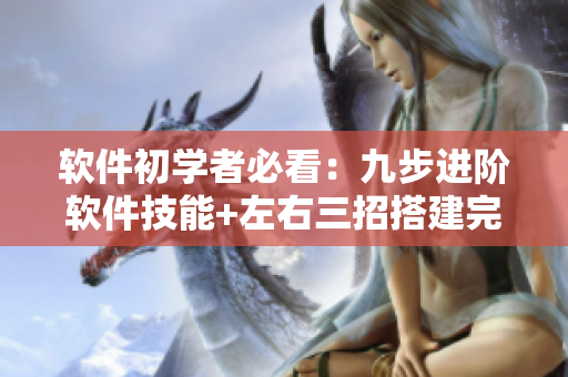 軟件初學(xué)者必看：九步進(jìn)階軟件技能+左右三招搭建完美軟件環(huán)境