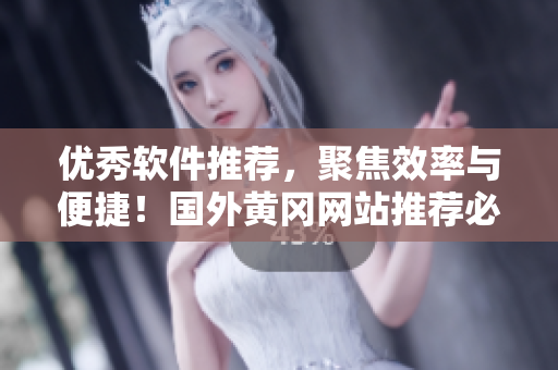 優(yōu)秀軟件推薦，聚焦效率與便捷！國外黃岡網(wǎng)站推薦必備軟件清單