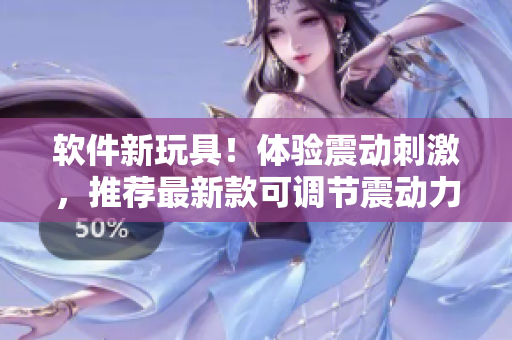 軟件新玩具！體驗(yàn)震動(dòng)刺激，推薦最新款可調(diào)節(jié)震動(dòng)力度的軟件插件