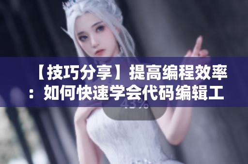 【技巧分享】提高編程效率：如何快速學(xué)會代碼編輯工具的使用？