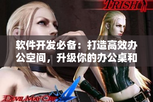 軟件開發(fā)必備：打造高效辦公空間，升級(jí)你的辦公桌和沙發(fā)