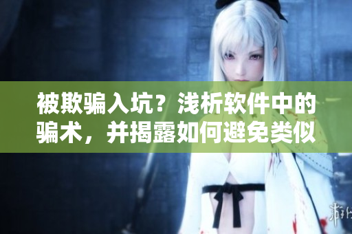 被欺騙入坑？淺析軟件中的騙術(shù)，并揭露如何避免類似事件