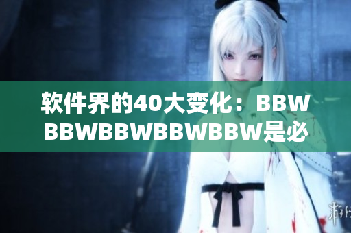 軟件界的40大變化：BBWBBWBBWBBWBBW是必知趨勢