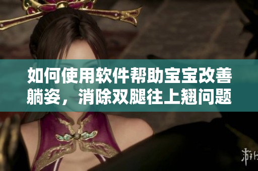如何使用軟件幫助寶寶改善躺姿，消除雙腿往上翹問(wèn)題？新手媽媽的好幫手！