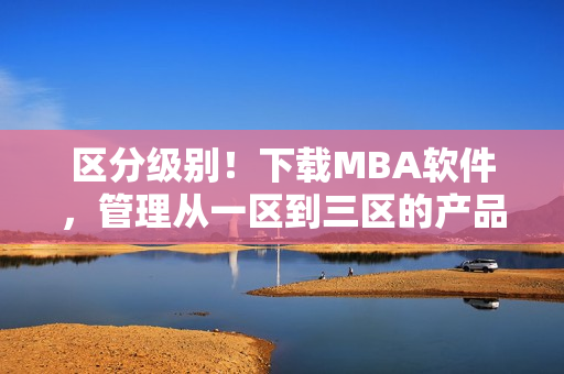 區(qū)分級(jí)別！下載MBA軟件，管理從一區(qū)到三區(qū)的產(chǎn)品力提升