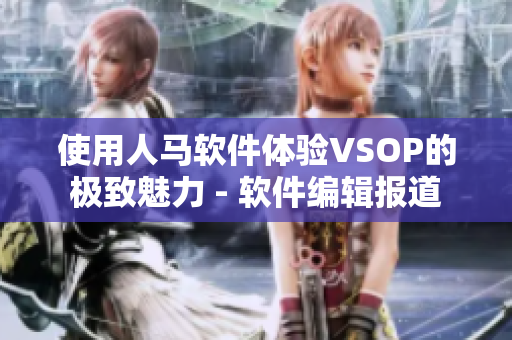 使用人馬軟件體驗(yàn)VSOP的極致魅力 - 軟件編輯報(bào)道