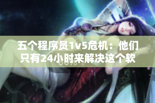 五個(gè)程序員1v5危機(jī)：他們只有24小時(shí)來解決這個(gè)軟件漏洞！