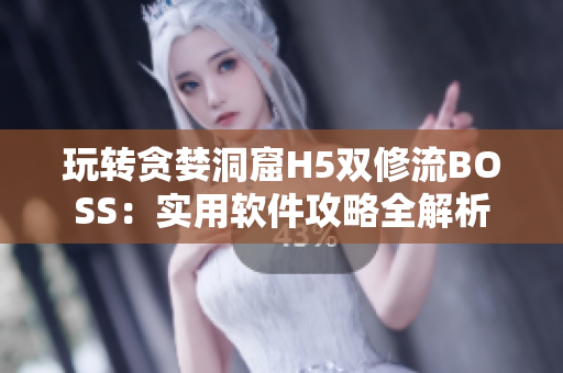 玩轉(zhuǎn)貪婪洞窟H5雙修流BOSS：實(shí)用軟件攻略全解析