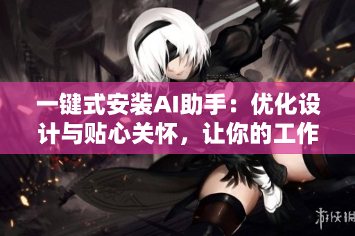 一鍵式安裝AI助手：優(yōu)化設(shè)計與貼心關(guān)懷，讓你的工作更高效