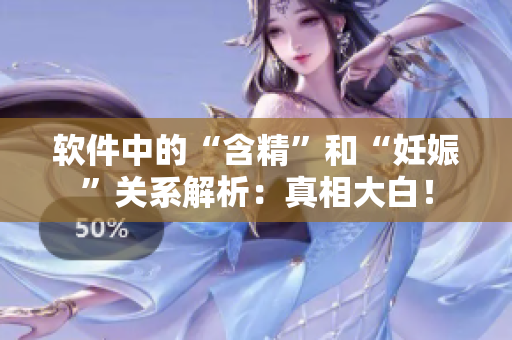 軟件中的“含精”和“妊娠”關(guān)系解析：真相大白！