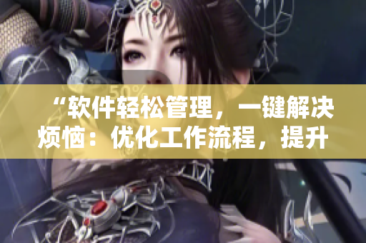 “軟件輕松管理，一鍵解決煩惱：優(yōu)化工作流程，提升效率！”
