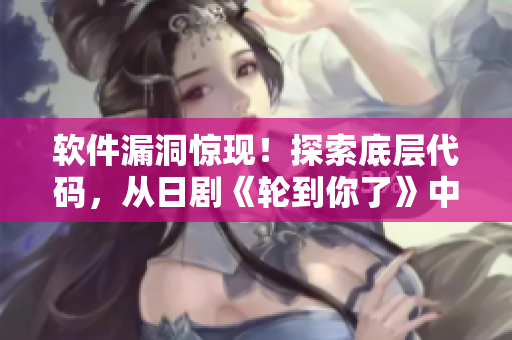 軟件漏洞驚現(xiàn)！探索底層代碼，從日劇《輪到你了》中學(xué)到這些防范策略