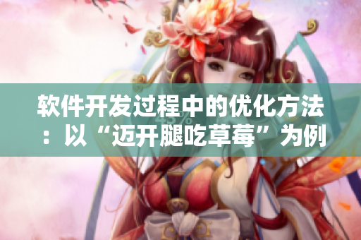 軟件開(kāi)發(fā)過(guò)程中的優(yōu)化方法：以“邁開(kāi)腿吃草莓”為例